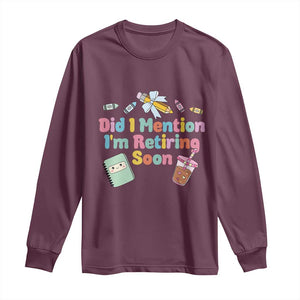 Retired Teacher Long Sleeve Shirt Did I Mention I'm Retiring Soon Retirement 2025 TS10 Maroon Print Your Wear