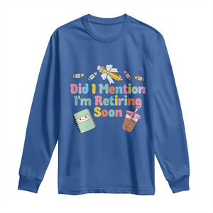 Retired Teacher Long Sleeve Shirt Did I Mention I'm Retiring Soon Retirement 2025 TS10 Royal Blue Print Your Wear