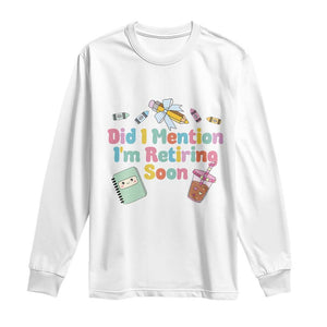 Retired Teacher Long Sleeve Shirt Did I Mention I'm Retiring Soon Retirement 2025 TS10 White Print Your Wear