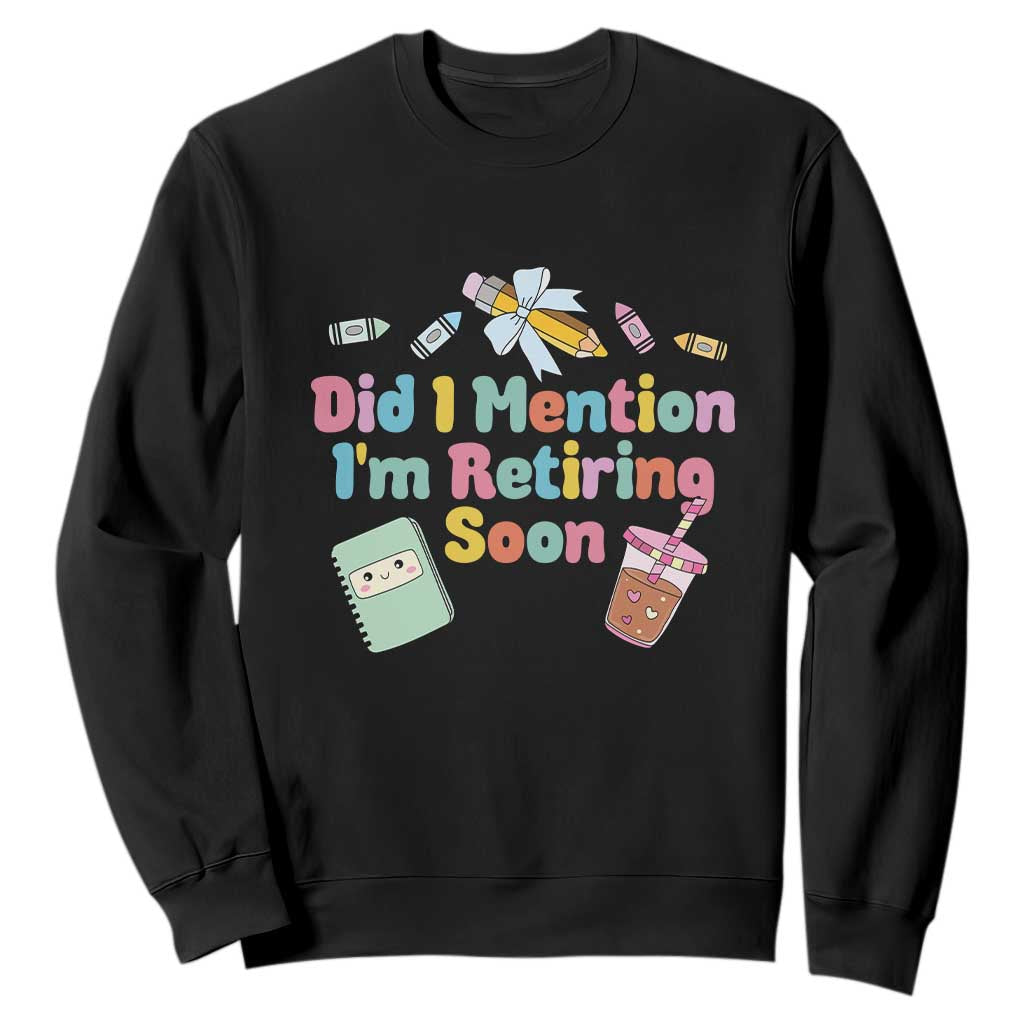 Retired Teacher Sweatshirt Did I Mention I'm Retiring Soon Retirement 2025 TS10 Black Print Your Wear