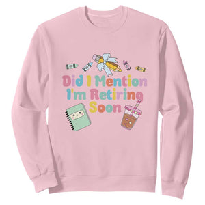 Retired Teacher Sweatshirt Did I Mention I'm Retiring Soon Retirement 2025 TS10 Light Pink Print Your Wear