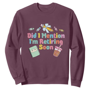 Retired Teacher Sweatshirt Did I Mention I'm Retiring Soon Retirement 2025 TS10 Maroon Print Your Wear