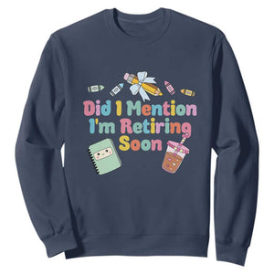 Retired Teacher Sweatshirt Did I Mention I'm Retiring Soon Retirement 2025 TS10 Navy Print Your Wear