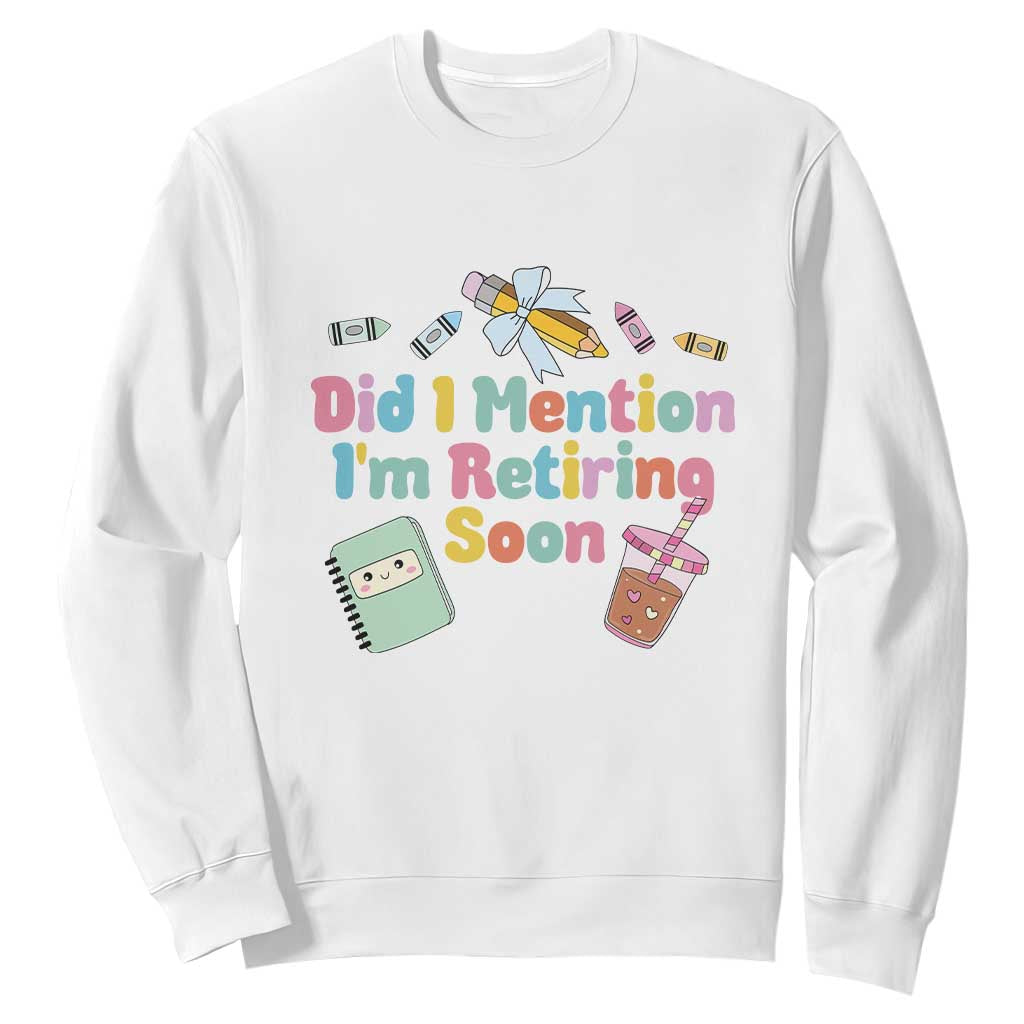 Retired Teacher Sweatshirt Did I Mention I'm Retiring Soon Retirement 2025 TS10 White Print Your Wear