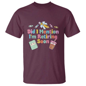 Retired Teacher T Shirt Did I Mention I'm Retiring Soon Retirement 2025 TS10 Maroon Print Your Wear