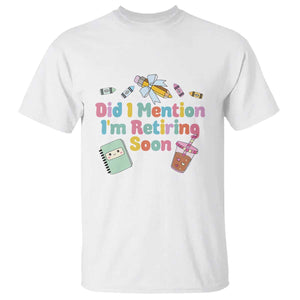Retired Teacher T Shirt Did I Mention I'm Retiring Soon Retirement 2025 TS10 White Print Your Wear