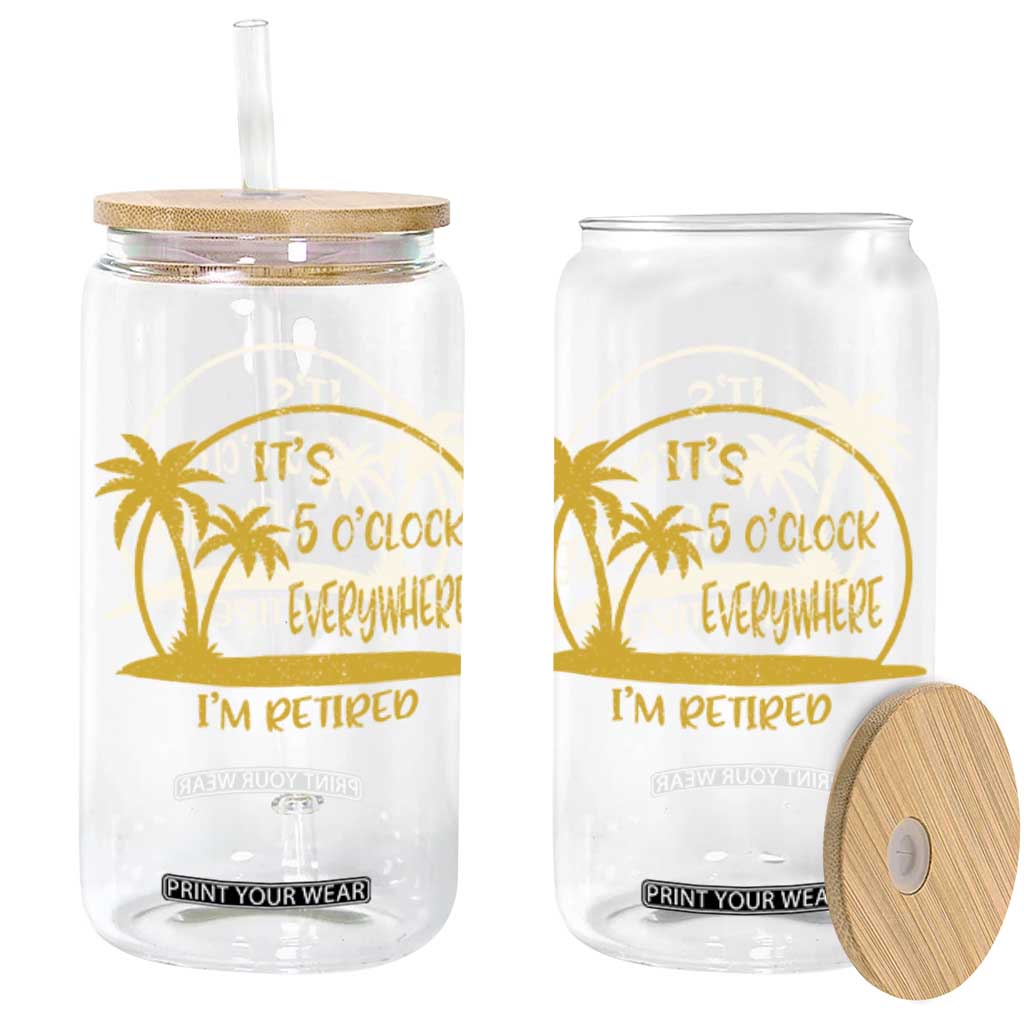 Retirement Glass Can It's 5 O'clock Everywhere I'm Retired Summer Vibes TS10 Black Print Your Wear