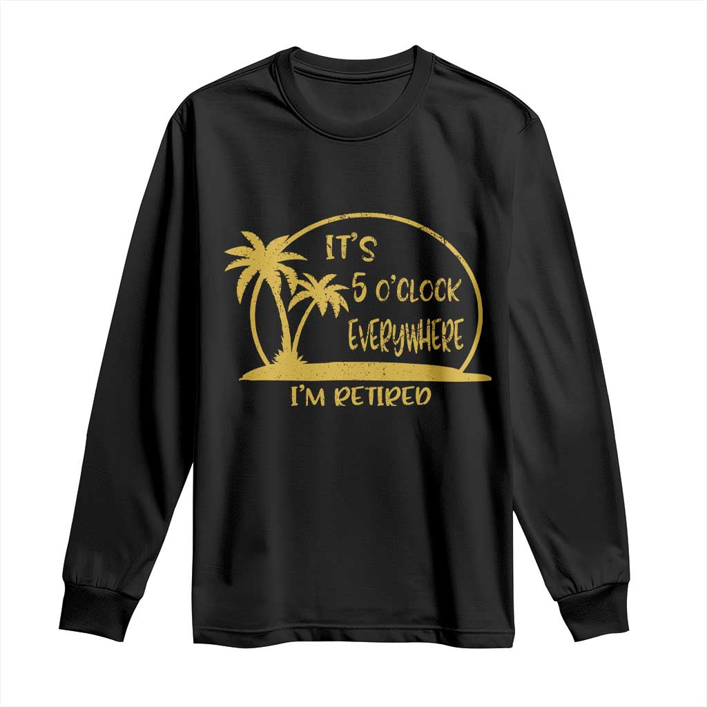 Retirement Long Sleeve Shirt It's 5 O'clock Everywhere I'm Retired Summer Vibes TS10 Black Print Your Wear