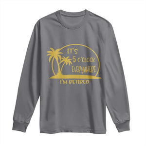 Retirement Long Sleeve Shirt It's 5 O'clock Everywhere I'm Retired Summer Vibes TS10 Charcoal Print Your Wear