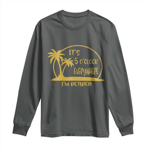 Retirement Long Sleeve Shirt It's 5 O'clock Everywhere I'm Retired Summer Vibes TS10 Dark Heather Print Your Wear