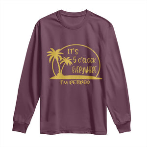 Retirement Long Sleeve Shirt It's 5 O'clock Everywhere I'm Retired Summer Vibes TS10 Maroon Print Your Wear