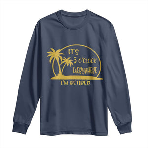 Retirement Long Sleeve Shirt It's 5 O'clock Everywhere I'm Retired Summer Vibes TS10 Navy Print Your Wear