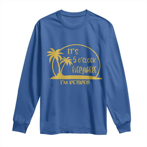 Retirement Long Sleeve Shirt It's 5 O'clock Everywhere I'm Retired Summer Vibes TS10 Royal Blue Print Your Wear