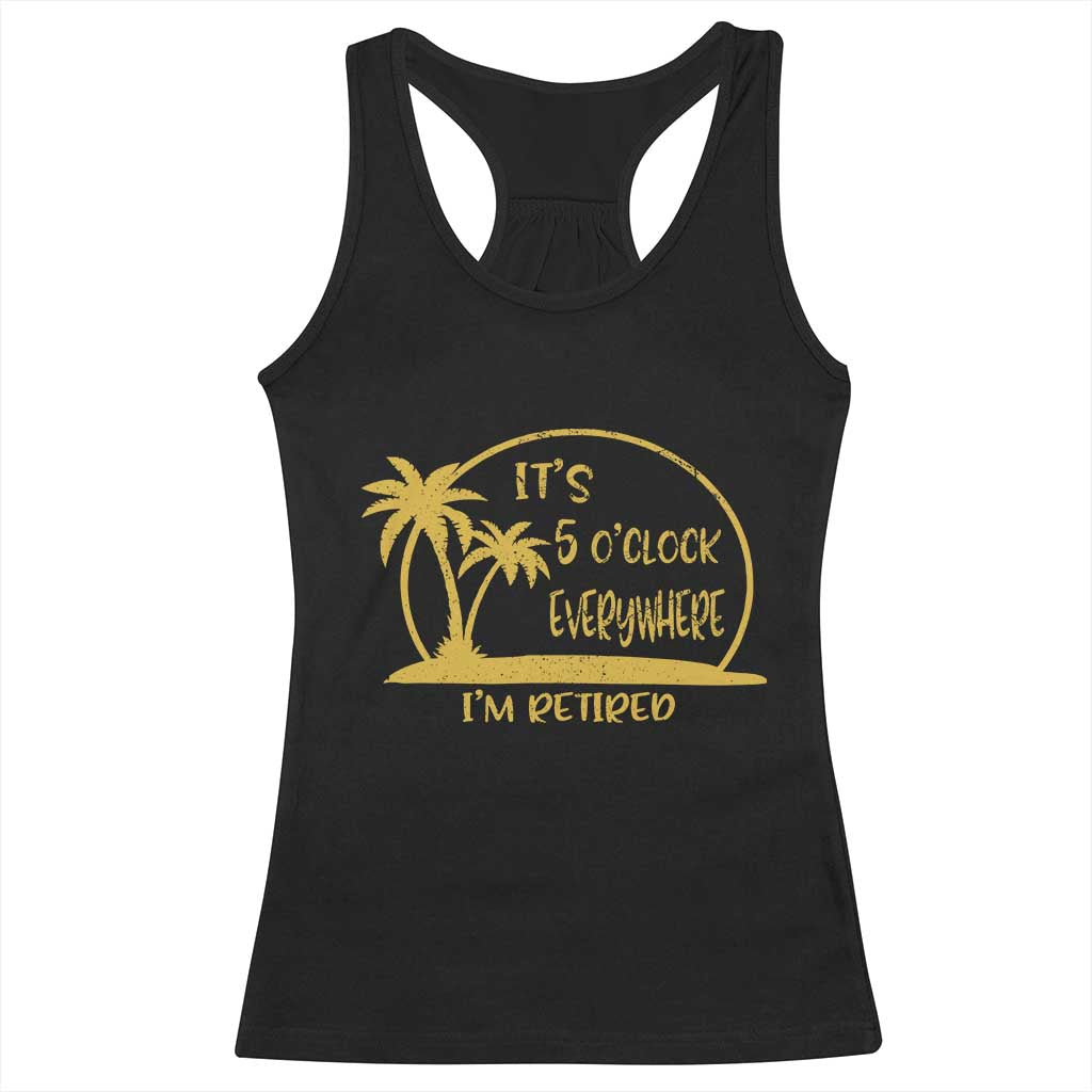 Retirement Racerback Tank Top It's 5 O'clock Everywhere I'm Retired Summer Vibes TS10 Black Print Your Wear
