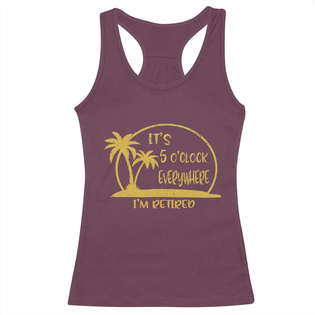 Retirement Racerback Tank Top It's 5 O'clock Everywhere I'm Retired Summer Vibes TS10 Maroon Print Your Wear