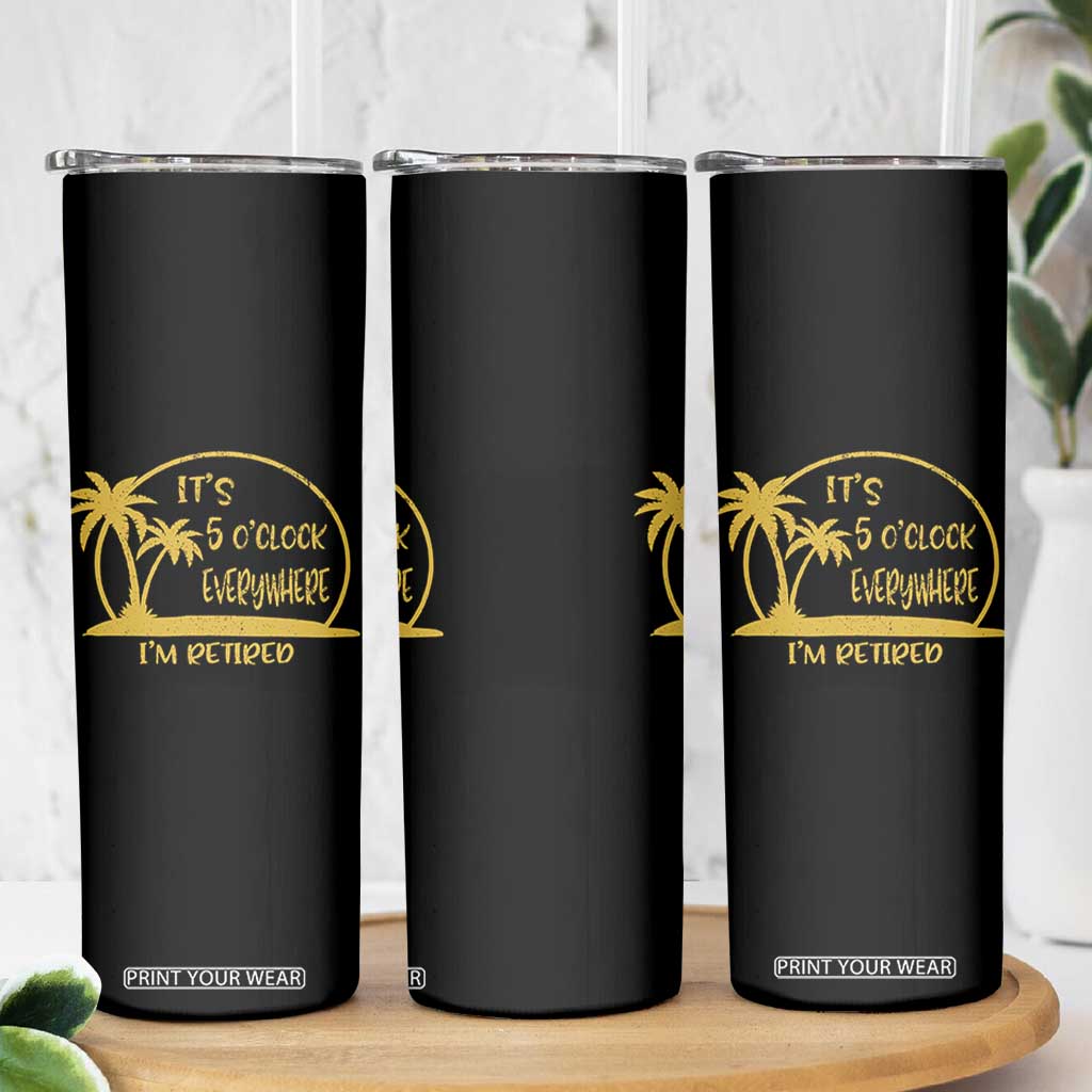Retirement Skinny Tumbler It's 5 O'clock Everywhere I'm Retired Summer Vibes TS10 Print Your Wear