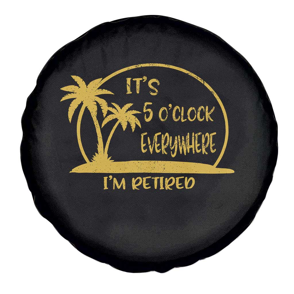 Retirement Spare Tire Cover It's 5 O'clock Everywhere I'm Retired Summer Vibes TS10 Print Your Wear