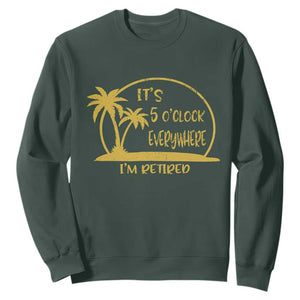 Retirement Sweatshirt It's 5 O'clock Everywhere I'm Retired Summer Vibes TS10 Dark Forest Green Print Your Wear