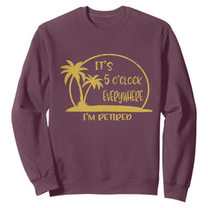 Retirement Sweatshirt It's 5 O'clock Everywhere I'm Retired Summer Vibes TS10 Maroon Print Your Wear
