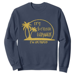 Retirement Sweatshirt It's 5 O'clock Everywhere I'm Retired Summer Vibes TS10 Navy Print Your Wear