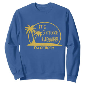 Retirement Sweatshirt It's 5 O'clock Everywhere I'm Retired Summer Vibes TS10 Royal Blue Print Your Wear