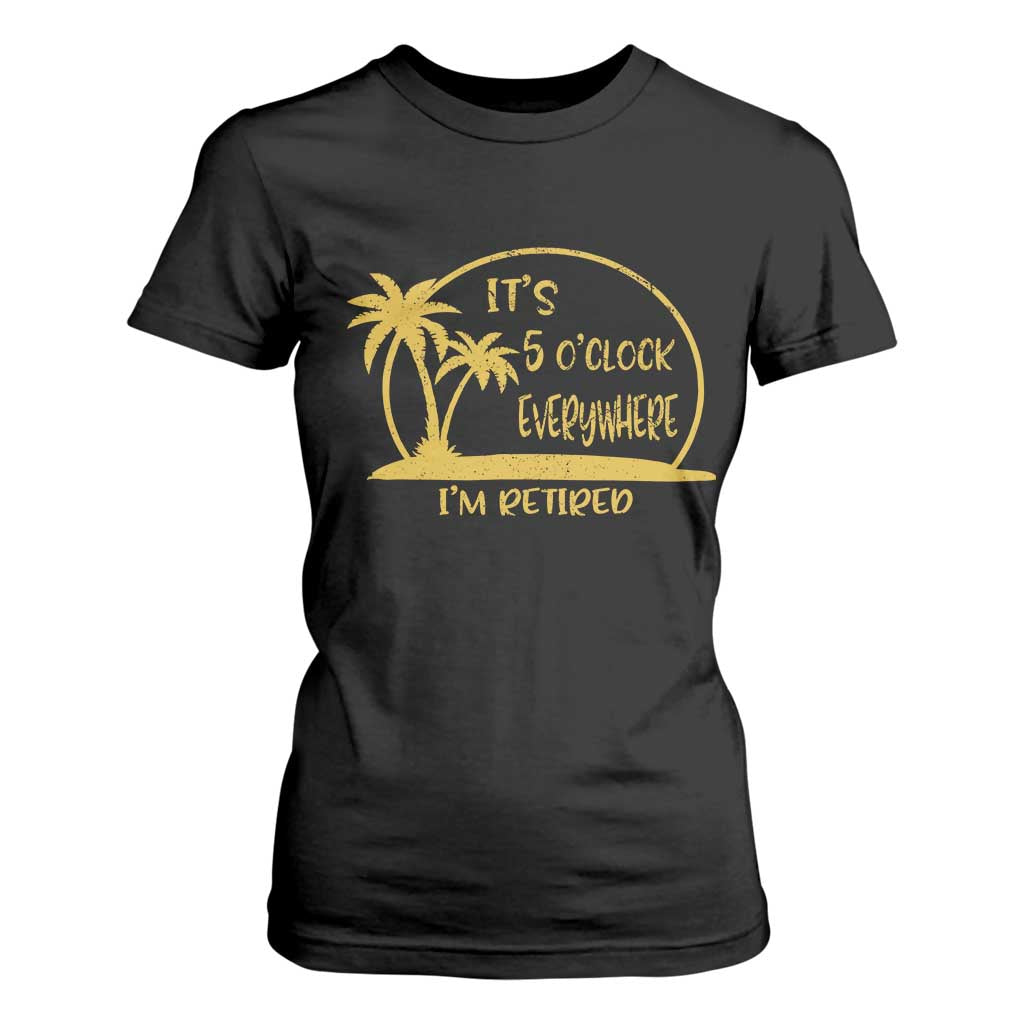 Retirement T Shirt For Women It's 5 O'clock Everywhere I'm Retired Summer Vibes TS10 Black Print Your Wear