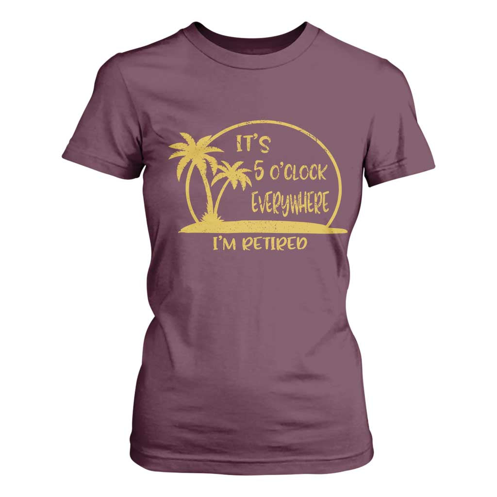 Retirement T Shirt For Women It's 5 O'clock Everywhere I'm Retired Summer Vibes TS10 Maroon Print Your Wear