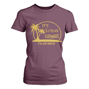 Retirement T Shirt For Women It's 5 O'clock Everywhere I'm Retired Summer Vibes TS10 Maroon Print Your Wear