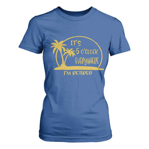 Retirement T Shirt For Women It's 5 O'clock Everywhere I'm Retired Summer Vibes TS10 Royal Blue Print Your Wear