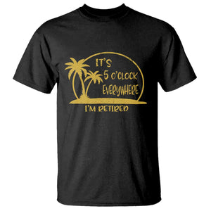 Retirement T Shirt It's 5 O'clock Everywhere I'm Retired Summer Vibes TS10 Black Print Your Wear