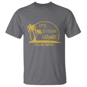 Retirement T Shirt It's 5 O'clock Everywhere I'm Retired Summer Vibes TS10 Charcoal Print Your Wear