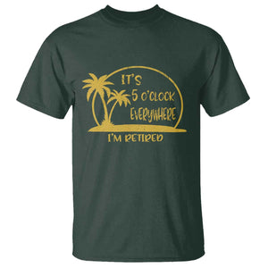 Retirement T Shirt It's 5 O'clock Everywhere I'm Retired Summer Vibes TS10 Dark Forest Green Print Your Wear