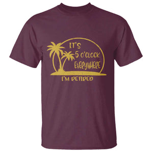 Retirement T Shirt It's 5 O'clock Everywhere I'm Retired Summer Vibes TS10 Maroon Print Your Wear
