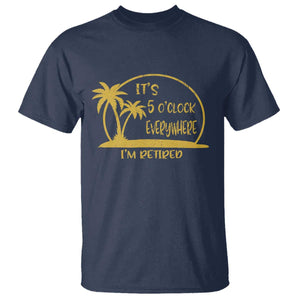 Retirement T Shirt It's 5 O'clock Everywhere I'm Retired Summer Vibes TS10 Navy Print Your Wear