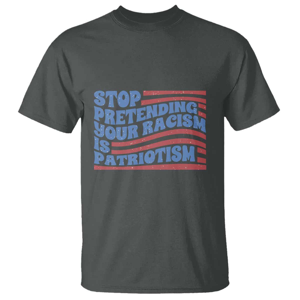 Stop Pretending Your Racism Is Patriotism T Shirt Red White and Blue TS02 Dark Heather Print Your Wear