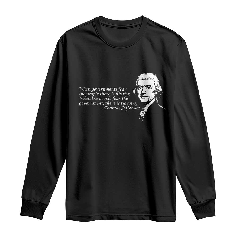 Thomas Jefferson Long Sleeve Shirt When Governments Fear The People There Is Liberty TS10 Black Print Your Wear