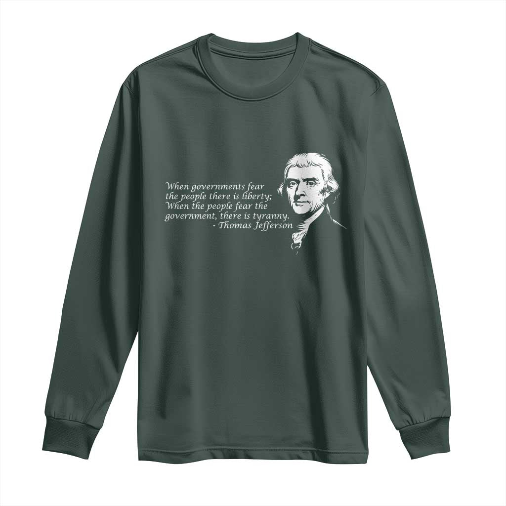 Thomas Jefferson Long Sleeve Shirt When Governments Fear The People There Is Liberty TS10 Dark Forest Green Print Your Wear