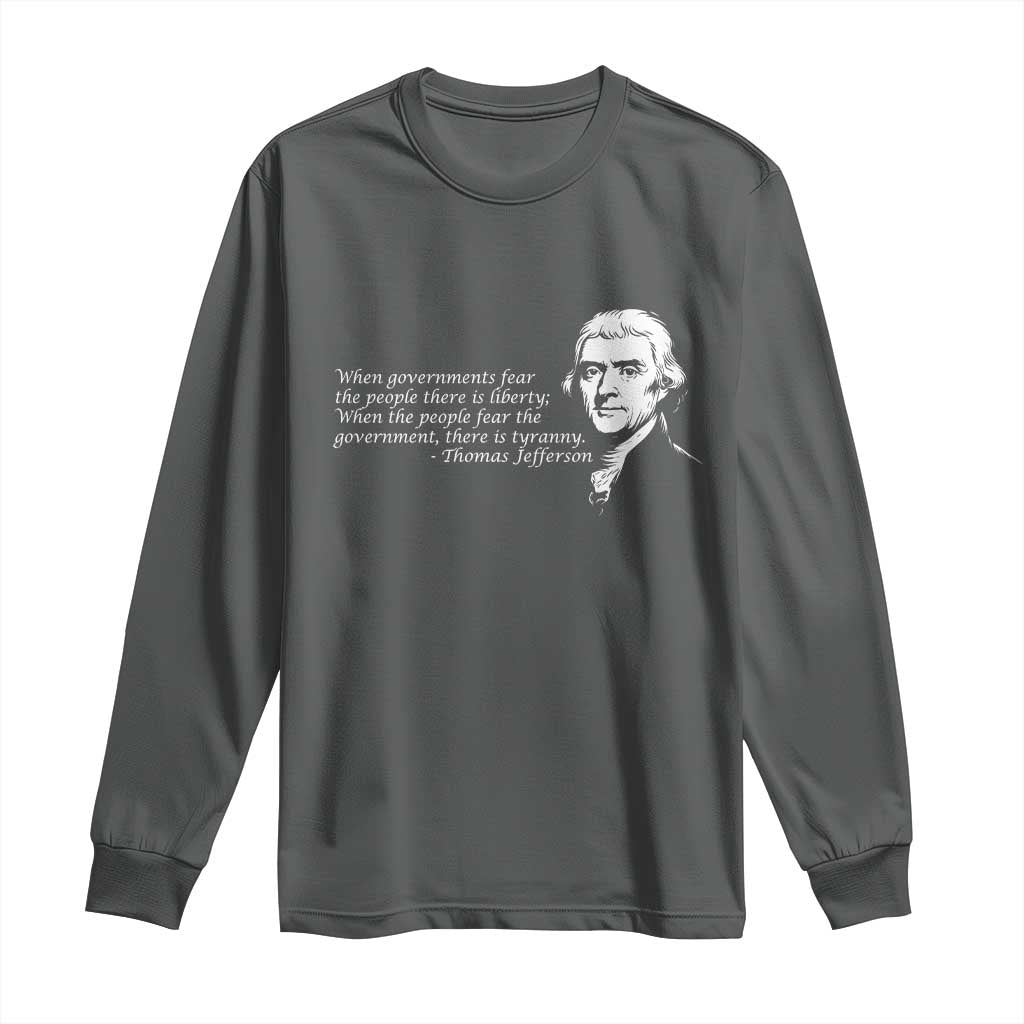 Thomas Jefferson Long Sleeve Shirt When Governments Fear The People There Is Liberty TS10 Dark Heather Print Your Wear