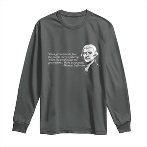 Thomas Jefferson Long Sleeve Shirt When Governments Fear The People There Is Liberty TS10 Dark Heather Print Your Wear