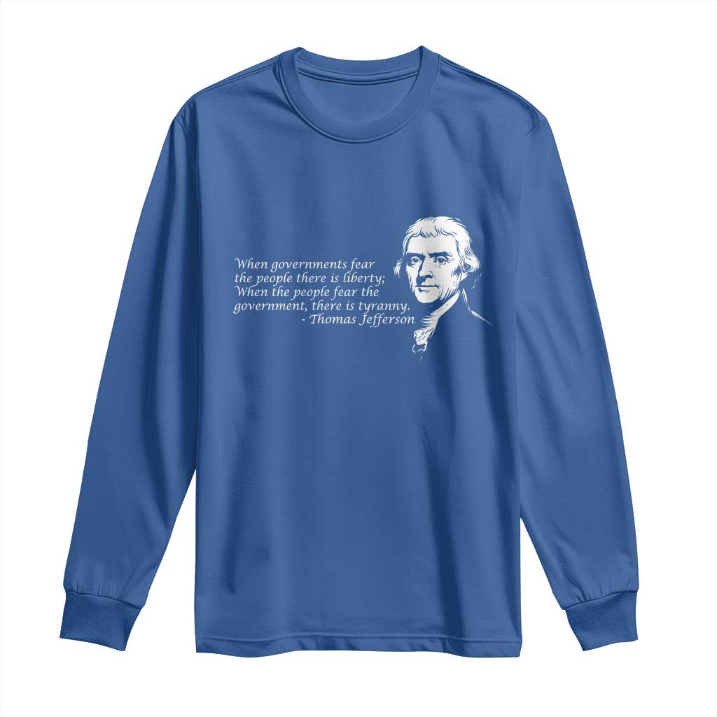 Thomas Jefferson Long Sleeve Shirt When Governments Fear The People There Is Liberty TS10 Royal Blue Print Your Wear