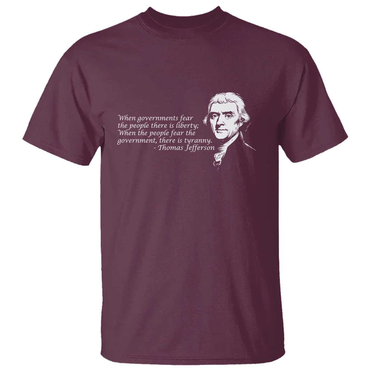 Thomas Jefferson T Shirt When Governments Fear The People There Is Liberty TS10 Maroon Print Your Wear
