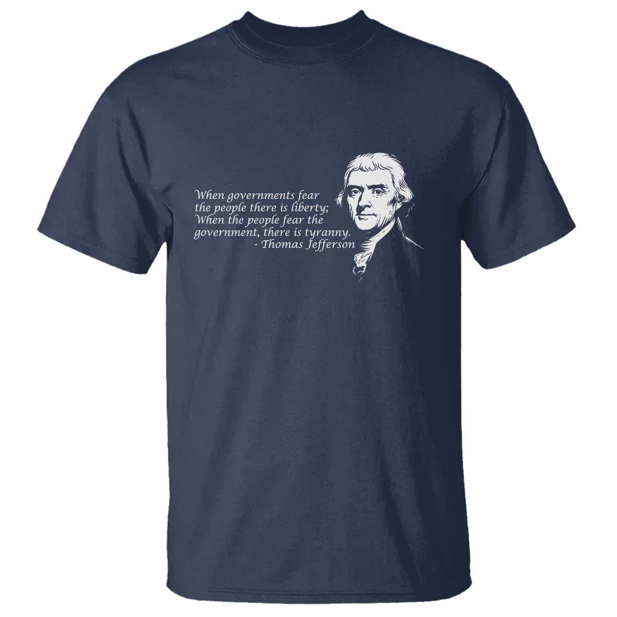Thomas Jefferson T Shirt When Governments Fear The People There Is Liberty TS10 Navy Print Your Wear