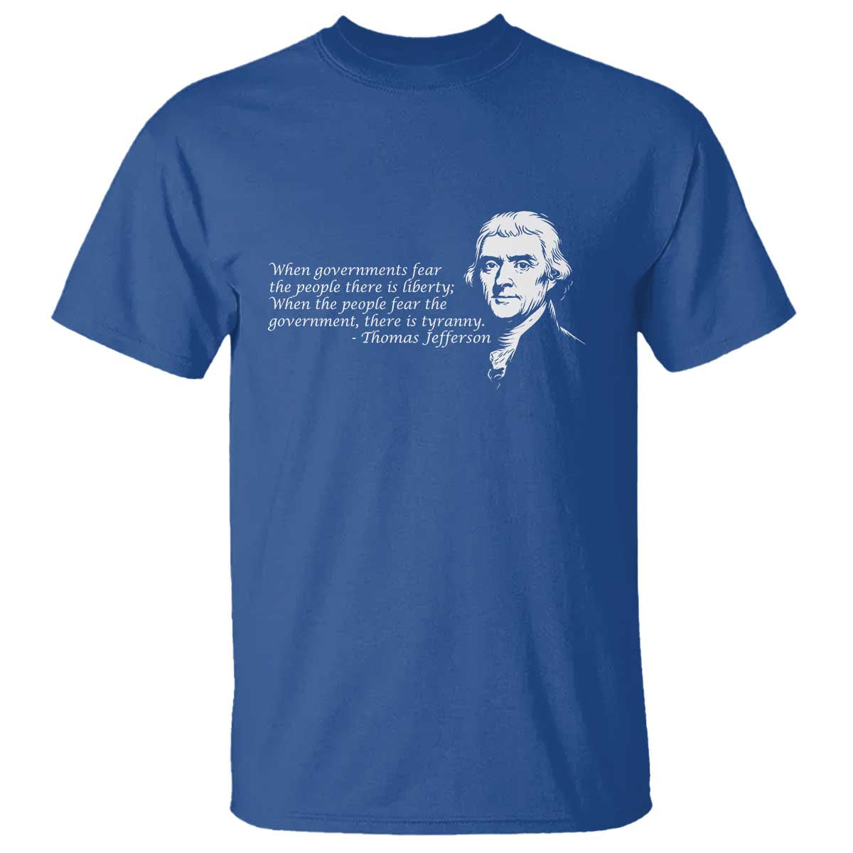 Thomas Jefferson T Shirt When Governments Fear The People There Is Liberty TS10 Royal Blue Print Your Wear
