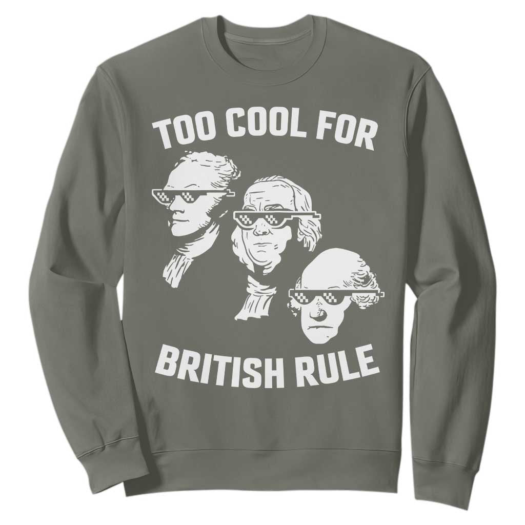 Too Cool for British Rule Founding Fathers Sweatshirt Funny Patriotic USA 4th of July TS02 Military Green Print Your Wear