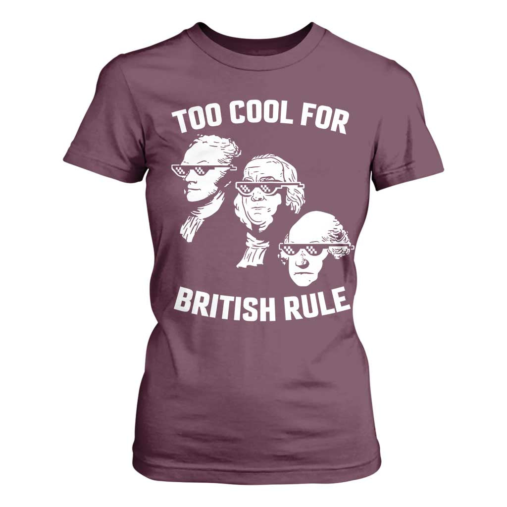 Too Cool for British Rule Founding Fathers T Shirt For Women Funny Patriotic USA 4th of July TS02 Maroon Print Your Wear