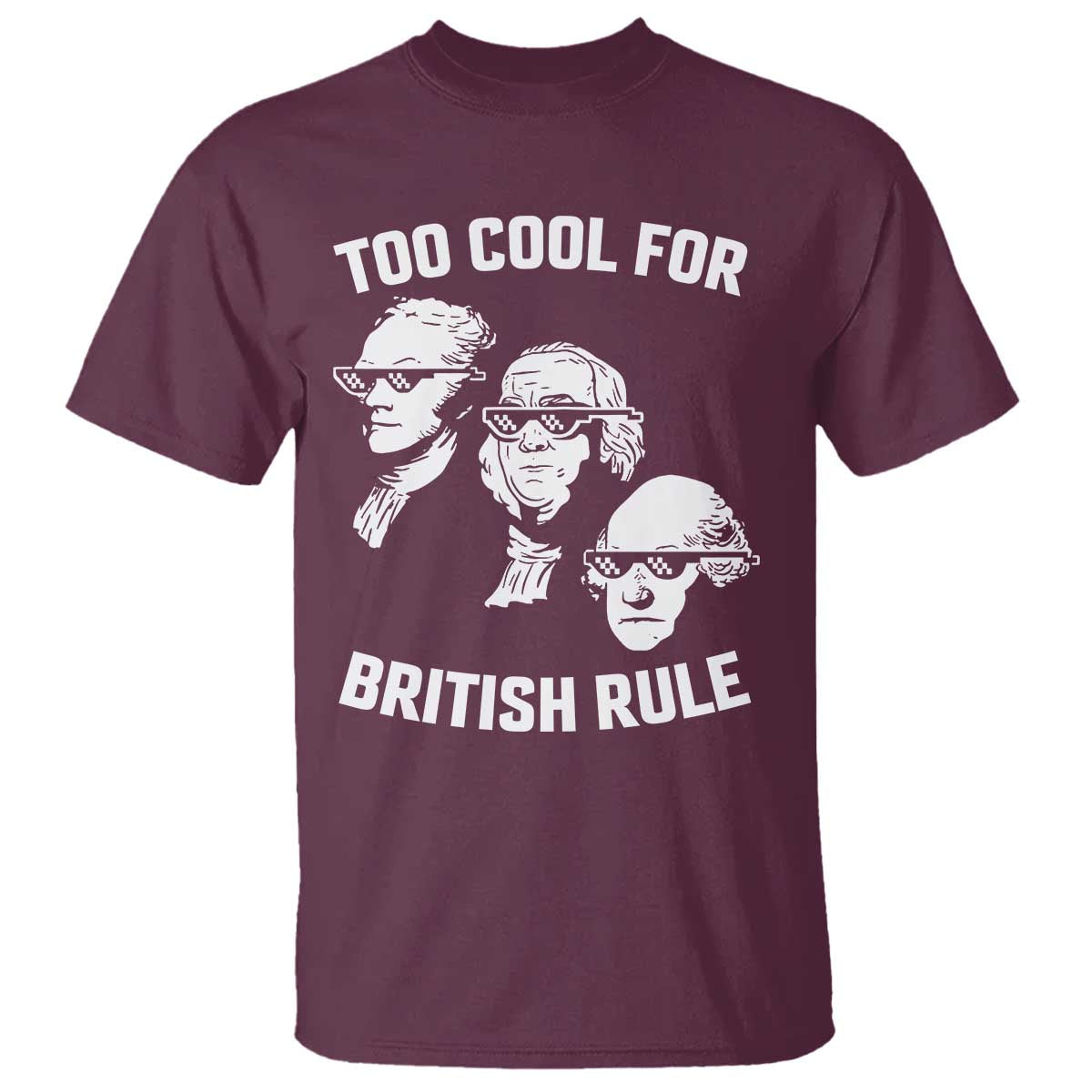 Too Cool for British Rule Founding Fathers T Shirt Funny Patriotic USA 4th of July TS02 Maroon Print Your Wear