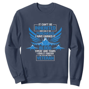 Us Military Air Force Veteran Sweatshirt It Can't Be Inherited Nor Can It Be Purchased I Have Earned It TS11 Navy Print Your Wear