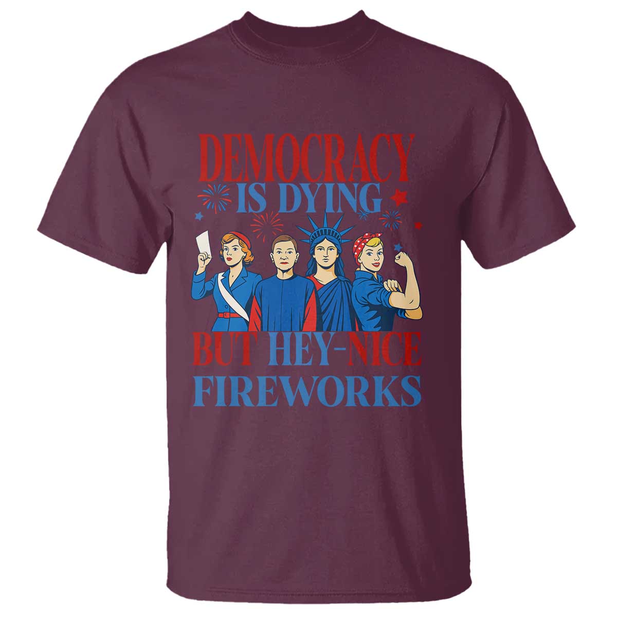 Vintage Feminist Americana T Shirt Democracy Is Dying But Hey Nice Fireworks Funny 4th Of July TS02 Maroon Print Your Wear
