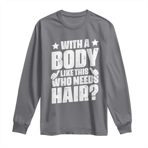 With A Body Like This Who Needs Hair Long Sleeve Shirt Dad Bald Man Fathers Day TS11 Charcoal Print Your Wear