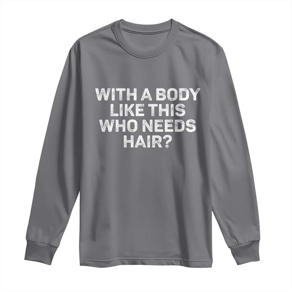 With A Body Like This Who Needs Hair Long Sleeve Shirt Funny Mens Bald Dad Grandpa TS10 Charcoal Print Your Wear